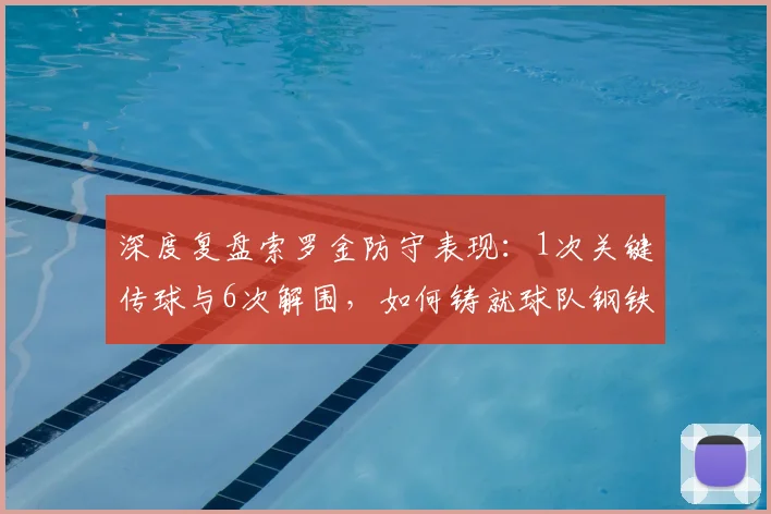 深度复盘索罗金防守表现:1次关键传球与6次解围,如何铸就球队钢铁防线?